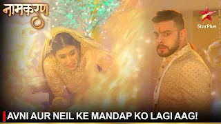 Naamkaran | नामकरण | Avni aur Neil ke mandap ko lagi aag!