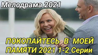 ПОКОПАЙТЕСЬ В МОЕЙ ПАМЯТИ 1-2 СЕРИИ МЕЛОДРАМА 2021