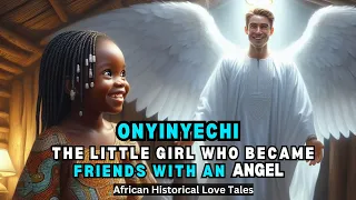 ONYINYECHI The Little Girl Who Became FRIENDS With An ANGEL