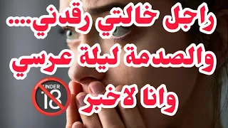 راجل خالتي رقدني و......تصدمت ليلة عرسي وانا لاخبر💔لي صرالي عبرة للامهات والبنات.......