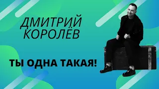 ДМИТРИЙ КОРОЛЁВ - ТЫ ОДНА ТАКАЯ!