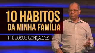 Os 10 hábitos da Minha Família - Pr Josué Gonçalves