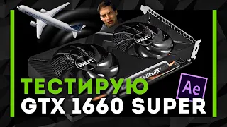 Купил GeForce GTX 1660 SUPER и запустил After Effects. Тесты и впечатления. Обзор не обзорщика Коп39