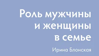 Роль мужчины и женщины в семье | Ирина Блонская