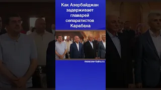 Как Азербайджан задерживает главарей сепаратистов Карабаха