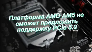 Платформа AMD AM5 не сможет предложить поддержку PCIe 5.0