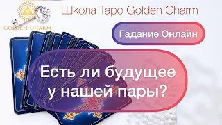 ЕСТЬ ЛИ БУДУЩЕЕ У НАШЕЙ ПАРЫ? ОНЛАЙН ГАДАНИЕ/ Школа Таро Golden Charm