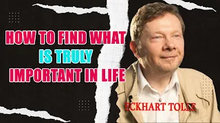 Eckhart Tolle - How To Find What is Truly Important in Life