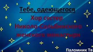 Тебе, одеющегося - Хор сестер Николо-Сольбинского женского Монастыря