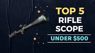 🌟Top 5 Best Rifle Scope under $500 Reviews in 2024