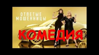 НОВАЯ КОМЕДИЯ 2019 (ОТПЕТЫЕ МОШЕННИЦЫ)