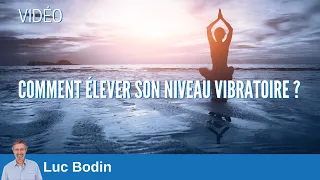 Comment élever son niveau vibratoire ? - Luc Bodin