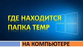 Где на компьютере (ноутбуке) находится папка temp.Как найти и открыть папку темп в Windows