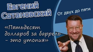 Евгений Сатановский: «Пятьдесят долларов за баррель - это утопия»