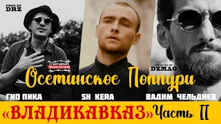 Гио Пика/SH Kera/Вадим Чельдиев - Владикавказ 2ч.(prod by DRZ)”VAGIF MUSTAFAZADE”