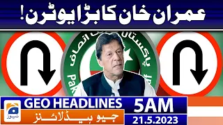 Geo News Headlines 5 AM -𝐈𝐦𝐫𝐚𝐧 𝐊𝐡𝐚𝐧'𝐬 𝐔-𝐓𝐮𝐫𝐧 | 21 May 2023