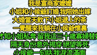 我是富商家嬤嬤，小姐和小侯爺訂婚 我陪她出嫁，大婚當天飲下小姐遞上的茶 一覺醒來我躺在小侯爺懷裏，才知小姐私奔 留我這三十歲寡婦替嫁，隔天身份意外揭穿 絕望等死，小侯爺一句話 我淚流滿面