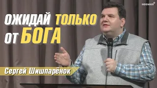 Сергей Шишпарёнок | Ожидай только от Бога | Церковь "Неемия" г. Омск