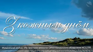 З кожным днём. Из альбома "На просторах вечности" - 2021 - МСЦ ЕХБ