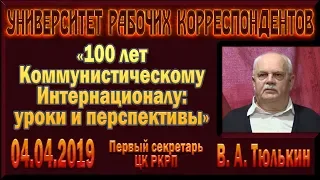 «100 лет Коммунистическому Интернационалу: уроки и перспективы». В.А.Тюлькин. 04.04.2019.