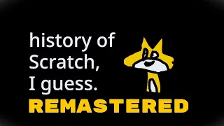 The history of Scratch, I guess. [REMASTERED!]