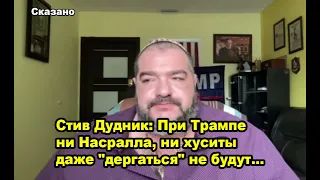 Стив Дудник: При Трампе ни Насралла, ни хуситы даже "дергаться" не будут...