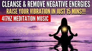 417hz Meditation Music to Remove All Negative Energies | Cleanse & Raise Your Vibrations in 15 Mins!