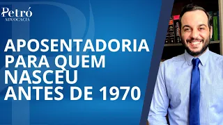 APOSENTADORIA PARA QUEM NASCEU ANTES DE 1970