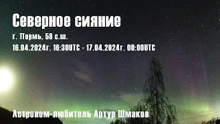 Северное Сияние 16-17 апреля 2024 г. 1630-0000UTC, г. Пермь, 58с.ш.