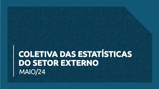 Coletiva das Estatísticas do Setor Externo - 24/05/2024