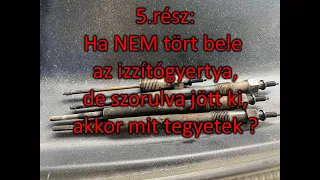 5.rész: Ha NEM tört bele az izzítógyertya, de szorulva jött ki,akkor mit tegyetek ?