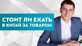 Стоит ли ехать в Китай за товаром и посещать китайские выставки и ярмарки?