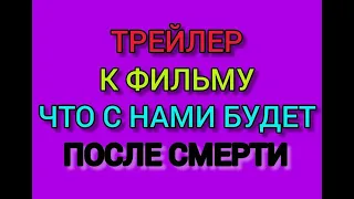 Что  будет после смерти с нами, Жизнь после смерти, Жизнь после жизни, трейлер фильма