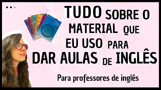 TUDO SOBRE O MATERIAL QUE EU USO PARA DAR AULAS DE INGLÊS   PARA PROFESSORES DE INGLÊS