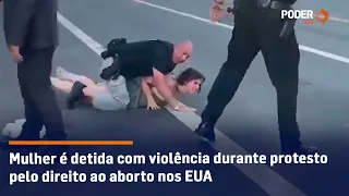 Mulher é detida com violência durante protesto pelo direito ao aborto nos EUA