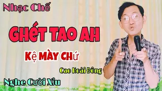 Nhạc Chế Cực Hài - Ừh Ghét Tao Ah Kệ Mày - Đời Mà Ai Thương Tui , Tui Sẽ Thương Lại - Cao Hoài Đông