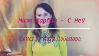 Миша Марвин - С ней (cover by Катя Лобанова)