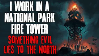 "I Work In A National Park Fire Tower, Something Evil Lies To The North" Creepypasta