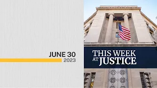 This Week at Justice - June 30, 2023