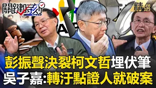 吳子嘉斷言「彭振聲轉汙點證人」就能破案！？ 深入柯文哲靈魂深處：跟柯文哲交往都有「有效期限」！？ -【關鍵時刻】 劉寶傑