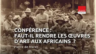 Faut-il rendre les œuvres d’art aux africains ? Conférence en intégralité