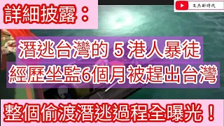 詳細披露：潛逃台灣的5港人潛逃 經歷坐監六個月後被趕出台灣 整個偷渡潛逃過程全面曝光！/文杰新時代/2021年6月21日