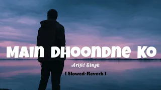 Main Dhoondne Ko Zamaane Mein - Arijit Singh ( Slowed+Reverb)