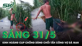 Sáng 31/5: Công An Vào Cuộc Xác Minh Clip Chồng Dùng Chổi “Tác Động” Vợ Dã Man Ở Vĩnh Long | SKĐS