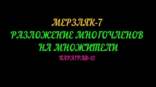 МЕРЗЛЯК-7 РАЗЛОЖЕНИЕ МНОГОЧЛЕНОВ НА МНОЖИТЕЛИ. ПАРАГРАФ-12