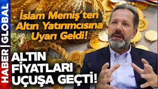 Altın Fiyatları Uçuşa Geçti! İslam Memiş Altın Yatırımcılarını Uyardı!