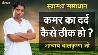 कमर का दर्द कैसे ठीक हो || श्रद्धेय आचार्य बालकृष्ण जी || HEALTH MANTRA