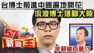 台博士前進中國遍地開花 流浪博士落腳大陸年薪破百萬！？ - 李建興 2018.04.12《５７新聞王》精華篇