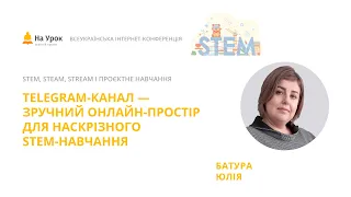 Юлія Батура. Telegram-канал-зручний онлайн-простір для наскрізного STEM-навчання