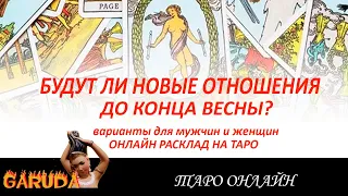 БУДУТ ЛИ НОВЫЕ ОТНОШЕНИЯ ДО КОНЦА ВЕСНЫ? ТАРО ОНЛАЙН РАСКЛАД С ВАРИАНТАМИ ДЛЯ МУЖЧИН И ЖЕНЩИН